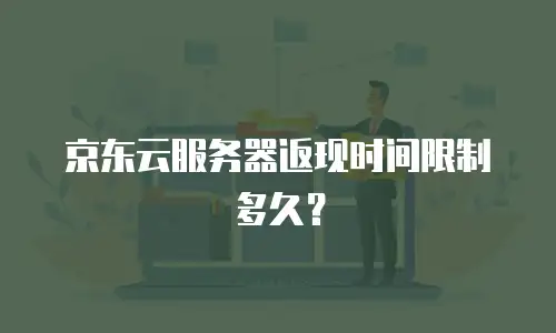 京东云服务器返现时间限制多久？