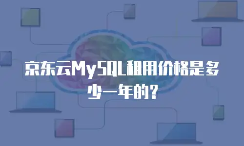 京东云MySQL租用价格是多少一年的？