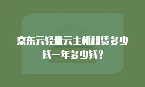 京东云轻量云主机租赁多少钱一年多少钱？