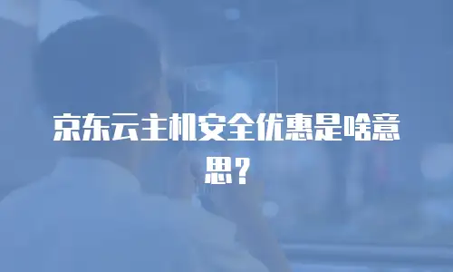 京东云主机安全优惠是啥意思？