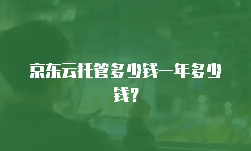 京东云托管多少钱一年多少钱？