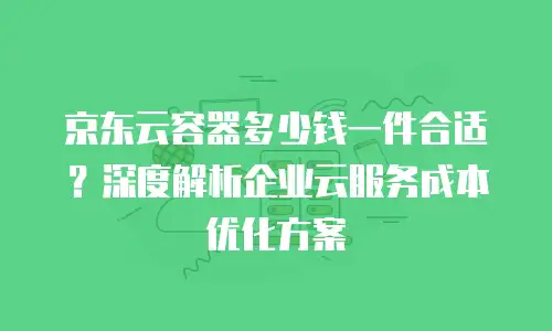 京东云原生容器打折多少次合适买？策略解析与选购指南
