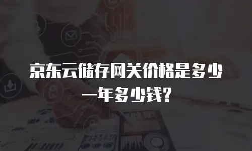京东云储存网关价格是多少一年多少钱？