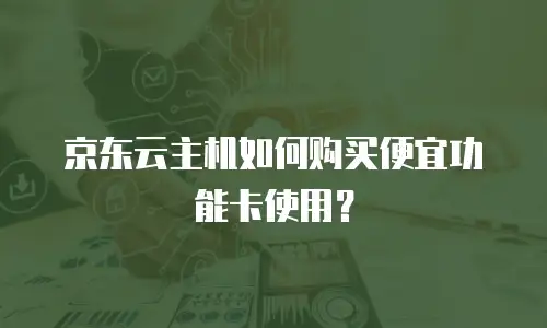京东云主机如何购买便宜功能卡使用？