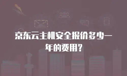 京东云主机安全报价多少一年的费用？