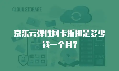 京东云弹性网卡折扣是多少钱一个月？