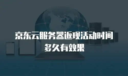 京东云服务器返现活动时间多久有效果