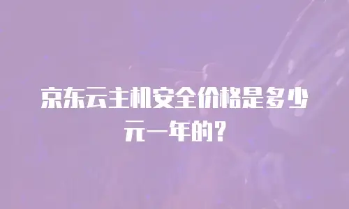 京东云主机安全价格是多少元一年的？