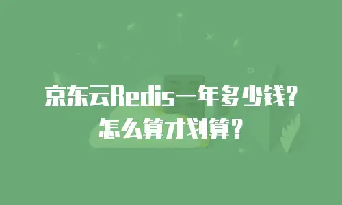 京东云Redis一年多少钱？怎么算才划算？