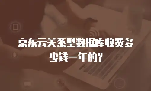 京东云关系型数据库收费多少钱一年的？