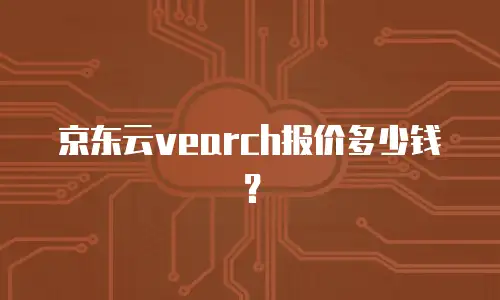 京东云vearch报价多少钱？