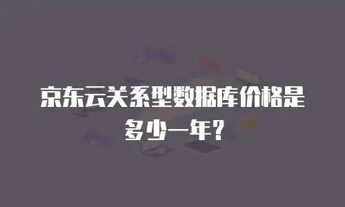京东云关系型数据库价格是多少一年？