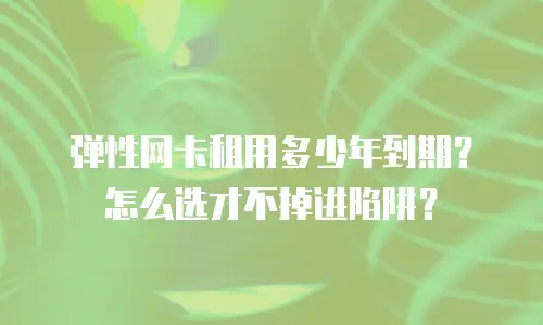 弹性网卡租用多少年到期？怎么选才不掉进陷阱？