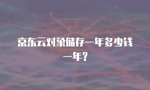 京东云对象储存一年多少钱一年？