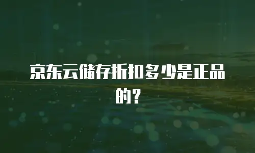 京东云储存折扣多少是正品的？