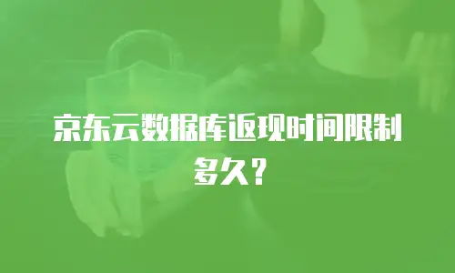 京东云数据库返现时间限制多久？