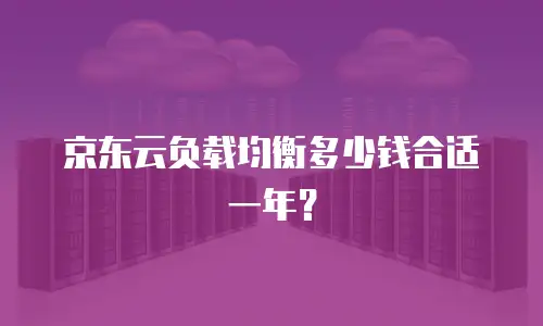 京东云负载均衡多少钱合适一年？
