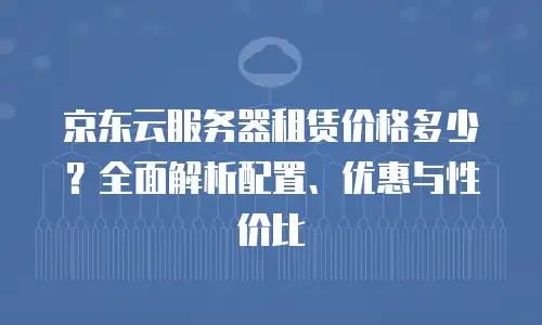 京东云原生容器购买条件及费用是多少：权威指南与实用解析