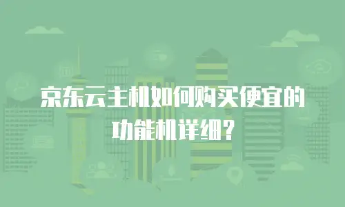 京东云主机如何购买便宜的功能机详细？