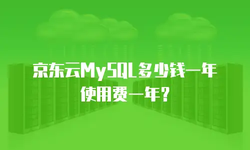 京东云MySQL多少钱一年使用费一年？