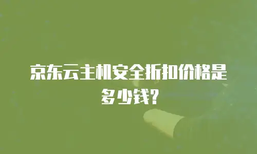 京东云主机安全折扣价格是多少钱？