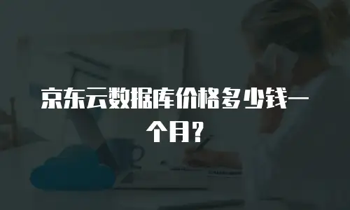 京东云数据库价格多少钱一个月？