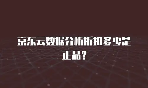 京东云数据分析折扣多少是正品？