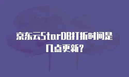 京东云StarDB打折时间是几点更新？