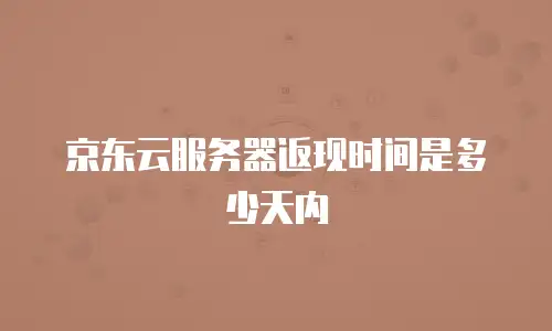 京东云服务器返现时间是多少天内