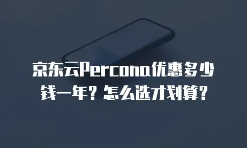 京东云Percona优惠多少钱一年？怎么选才划算？