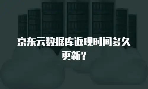 京东云数据库返现时间多久更新？