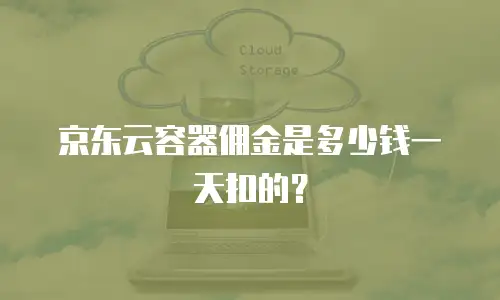 京东云容器佣金是多少钱一天扣的？