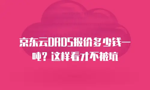 京东云DRDS报价多少钱一吨？这样看才不被坑