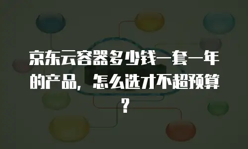 京东云容器多少钱一套一年的产品，怎么选才不超预算？