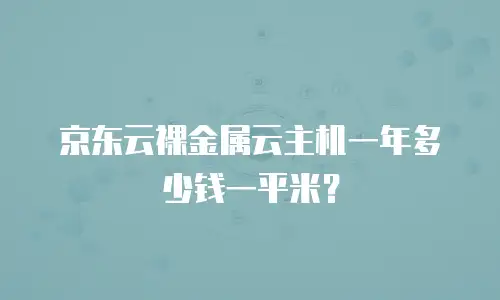 京东云裸金属云主机一年多少钱一平米？
