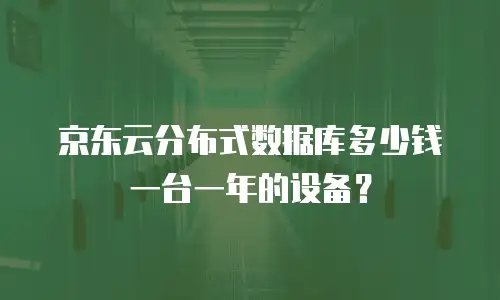 京东云分布式数据库多少钱一台一年的设备？