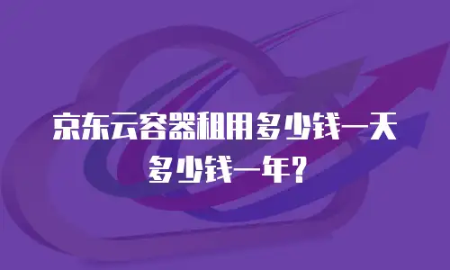 京东云容器租用多少钱一天多少钱一年？
