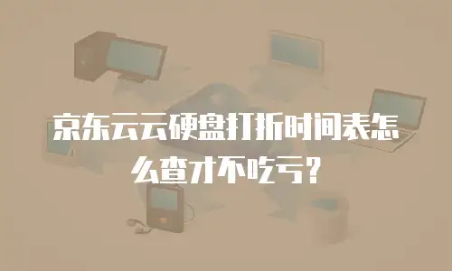 京东云云硬盘打折时间表怎么查才不吃亏？