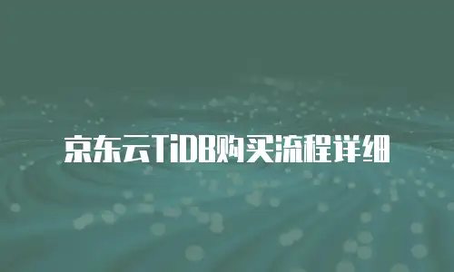 京东云TiDB购买流程详细