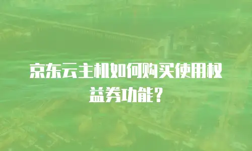 京东云主机如何购买使用权益券功能？