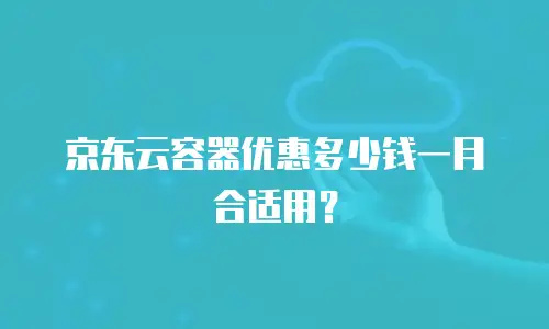 京东云容器优惠多少钱一月合适用？
