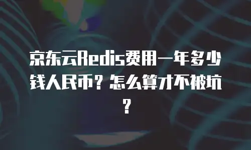 京东云Redis费用一年多少钱人民币？怎么算才不被坑？
