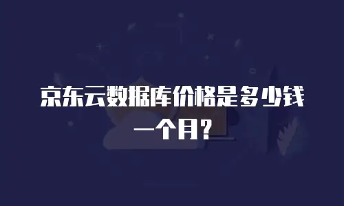 京东云数据库价格是多少钱一个月？
