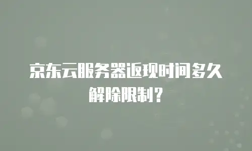 京东云服务器返现时间多久解除限制？