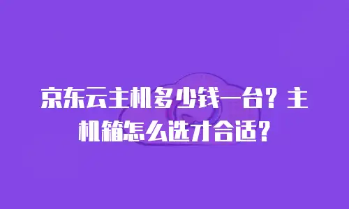 京东云主机多少钱一台？主机箱怎么选才合适？