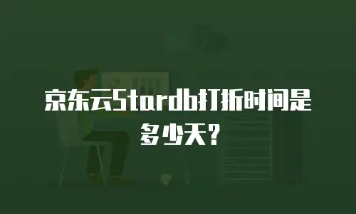 京东云Stardb打折时间是多少天？