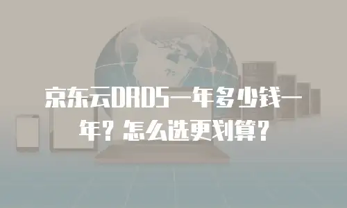 京东云DRDS一年多少钱一年？怎么选更划算？
