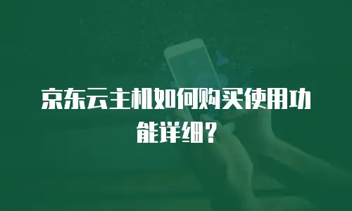 京东云主机如何购买使用功能详细？