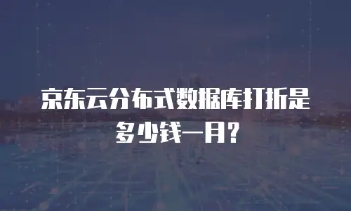 京东云分布式数据库打折是多少钱一月？