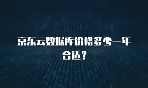 京东云数据库价格多少一年合适？